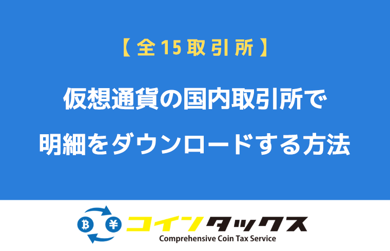 【全15取引所】仮想通貨の国内取引所で明細をダウンロードする方法総まとめ